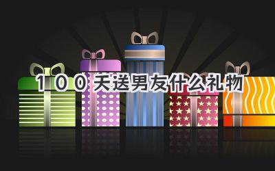 100天送男友什么礼物