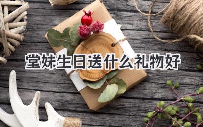 堂妹生日送什么礼物好