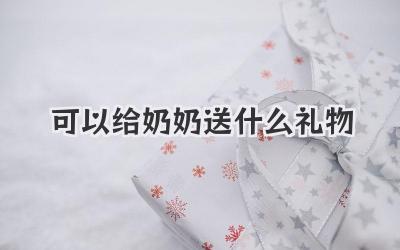 可以给奶奶送什么礼物