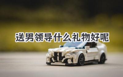 送男领导什么礼物好呢