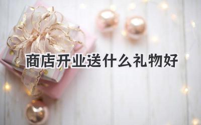 商店开业送什么礼物好