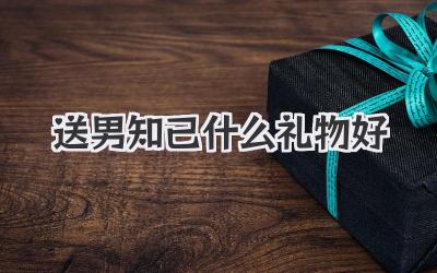 送男知己什么礼物好