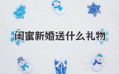 闺蜜新婚送什么礼物
