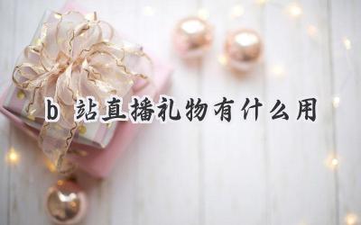 b站直播礼物有什么用