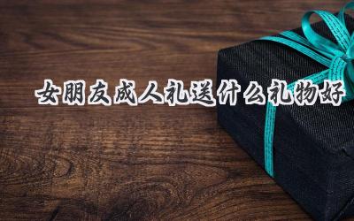女朋友成人礼送什么礼物好