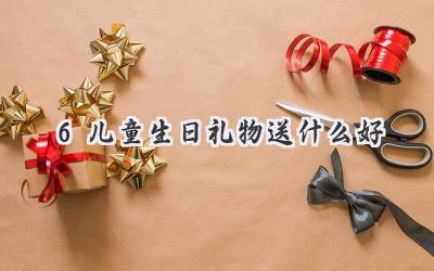 6儿童生日礼物送什么好