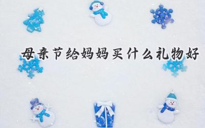 母亲节给妈妈买什么礼物好