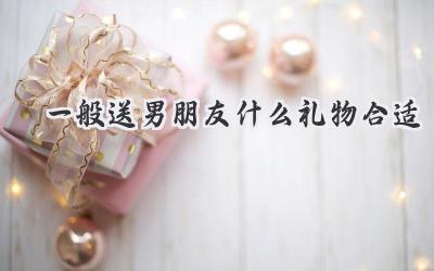 一般送男朋友什么礼物合适