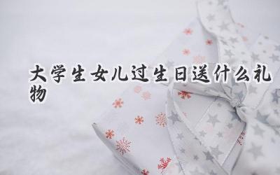 大学生女儿过生日送什么礼物