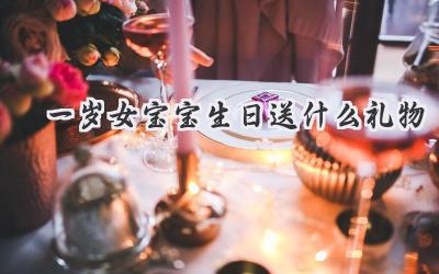 一岁女宝宝生日送什么礼物