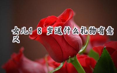 女儿18岁送什么礼物有意义