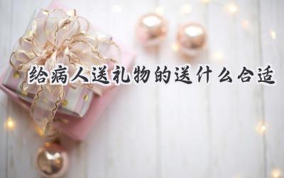 给病人送礼物的送什么合适