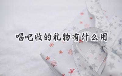 唱吧收的礼物有什么用