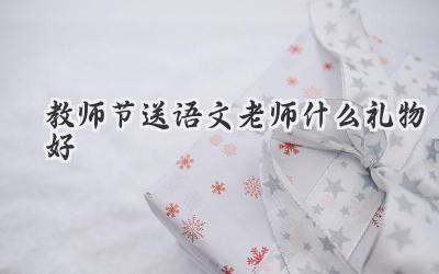 教师节送语文老师什么礼物好