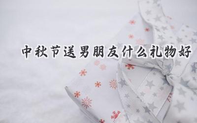 中秋节送男朋友什么礼物好