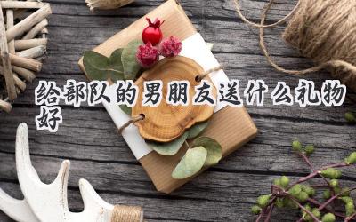 给部队的男朋友送什么礼物好