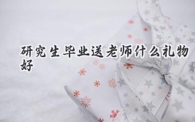 研究生毕业送老师什么礼物好