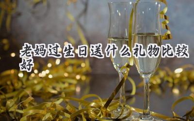 老妈过生日送什么礼物比较好