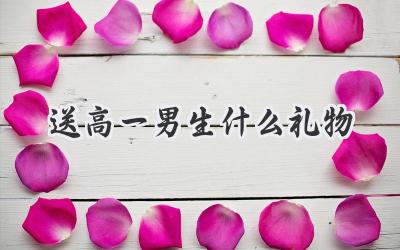 送高一男生什么礼物