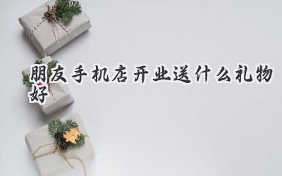 朋友手机店开业送什么礼物好