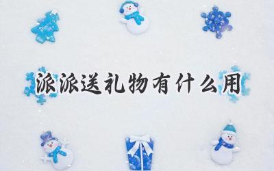 派派送礼物有什么用