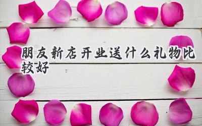 朋友新店开业送什么礼物比较好