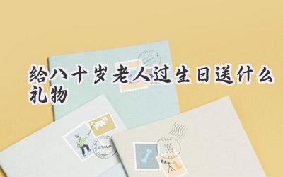 给八十岁老人过生日送什么礼物