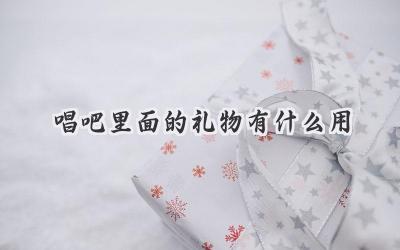 唱吧里面的礼物有什么用