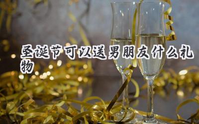 圣诞节可以送男朋友什么礼物