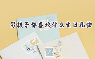 男孩子都喜欢什么生日礼物