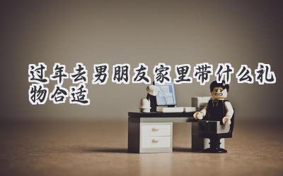 过年去男朋友家里带什么礼物合适