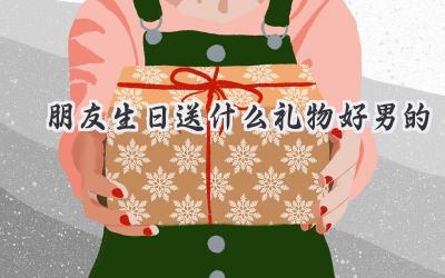朋友生日送什么礼物好男的