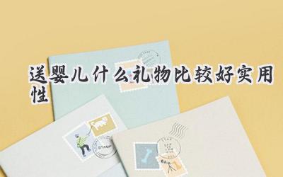 送婴儿什么礼物比较好实用性