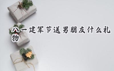 八一建军节送男朋友什么礼物