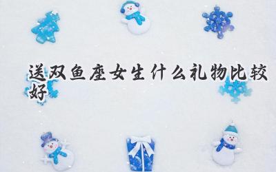 送双鱼座女生什么礼物比较好