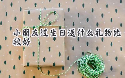 小朋友过生日送什么礼物比较好
