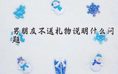 男朋友不送礼物说明什么问题