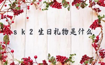 sk2生日礼物是什么