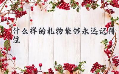 什么样的礼物能够永远记得住