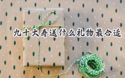 九十大寿送什么礼物最合适