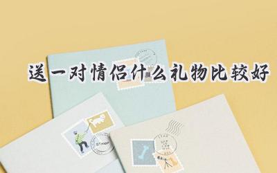 送一对情侣什么礼物比较好