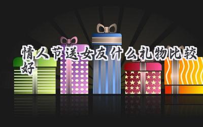 情人节送女友什么礼物比较好