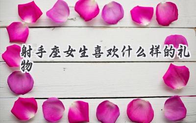 射手座女生喜欢什么样的礼物