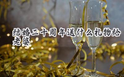 结婚二十周年送什么礼物给老婆