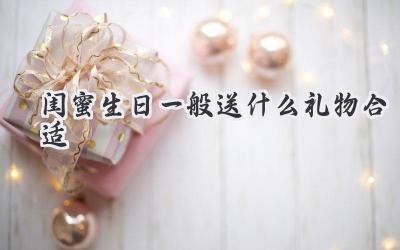 闺蜜生日一般送什么礼物合适